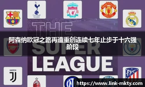 阿森纳欧冠之路再遭重创连续七年止步于十六强阶段